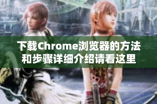 下载Chrome浏览器的方法和步骤详细介绍请看这里