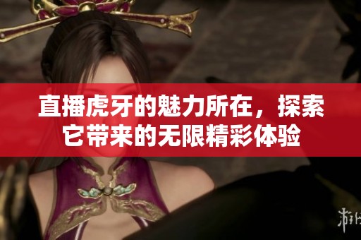 直播虎牙的魅力所在，探索它带来的无限精彩体验