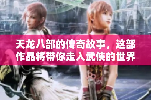 天龙八部的传奇故事，这部作品将带你走入武侠的世界