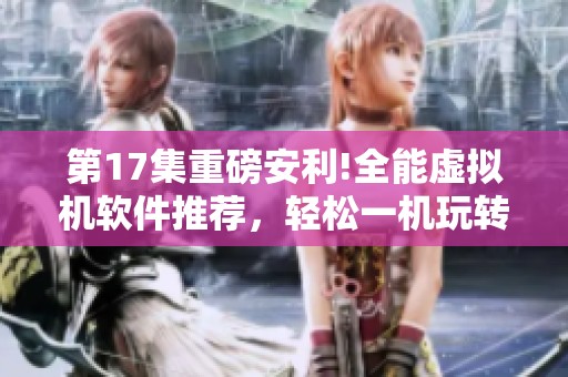 第17集重磅安利!全能虚拟机软件推荐，轻松一机玩转全系电脑应用