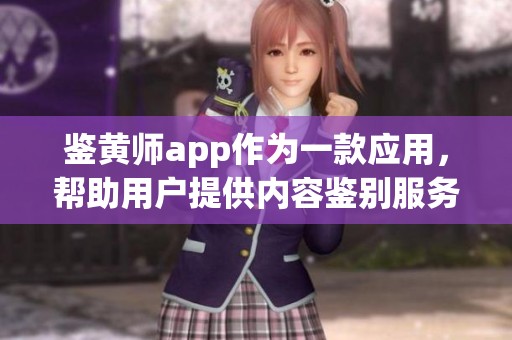 鉴黄师app作为一款应用，帮助用户提供内容鉴别服务
