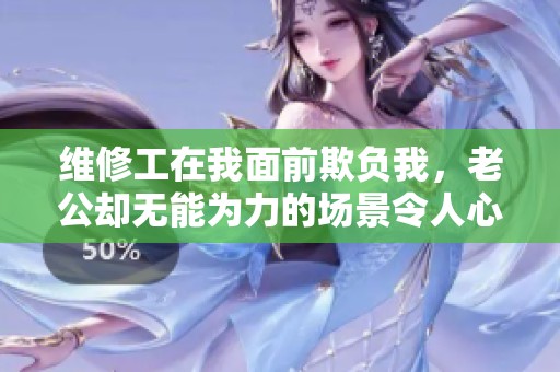 维修工在我面前欺负我，老公却无能为力的场景令人心碎