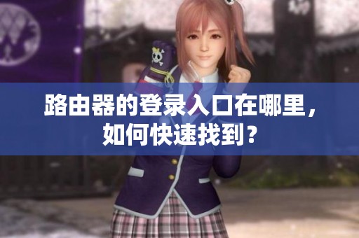 路由器的登录入口在哪里，如何快速找到？