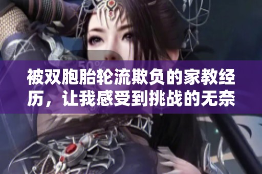 被双胞胎轮流欺负的家教经历，让我感受到挑战的无奈与成长