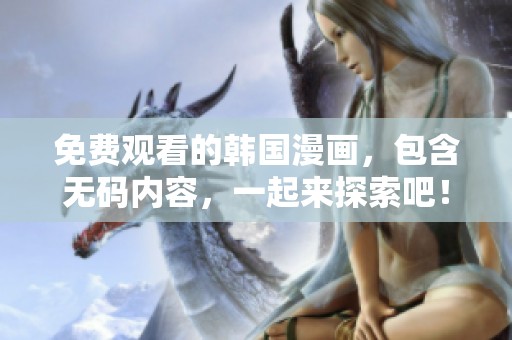 免费观看的韩国漫画，包含**内容，一起来探索吧！