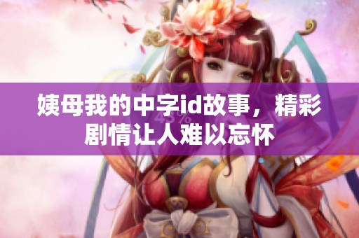 姨母我的中字id故事，精彩剧情让人难以忘怀