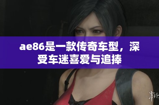 ae86是一款传奇车型，深受车迷喜爱与追捧