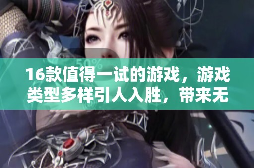 16款值得一试的游戏，游戏类型多样引人入胜，带来无限乐趣