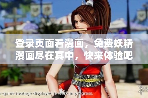 登录页面看漫画，免费妖精漫画尽在其中，快来体验吧！