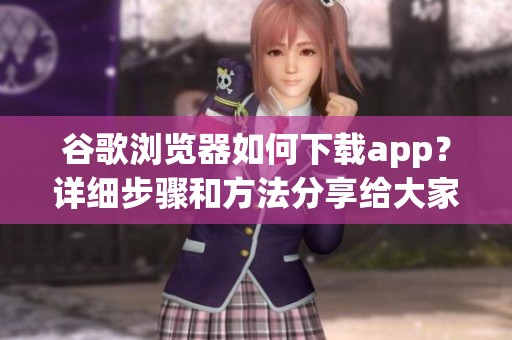 谷歌浏览器如何下载app？详细步骤和方法分享给大家