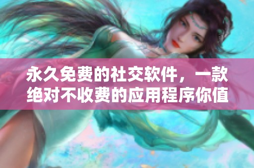 永久免费的社交软件，一款绝对不收费的应用程序你值得拥有