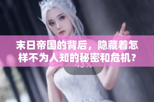 末日帝国的背后，隐藏着怎样不为人知的秘密和危机？