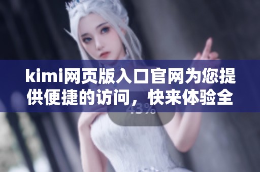 kimi网页版入口官网为您提供便捷的访问，快来体验全新服务吧