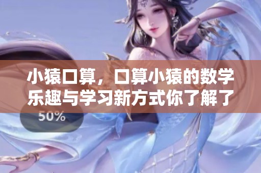 小猿口算，口算小猿的数学乐趣与学习新方式你了解了吗