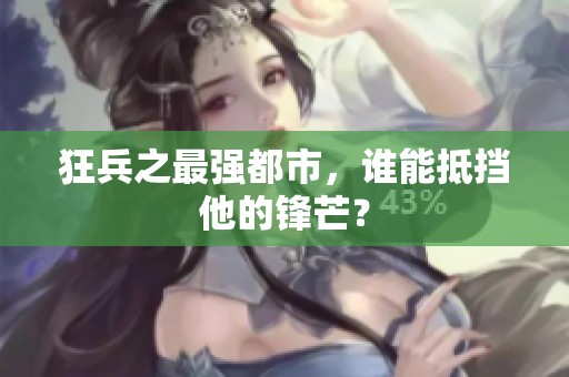 狂兵之最强都市，谁能抵挡他的锋芒？
