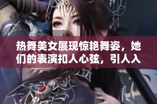 热舞美女展现惊艳舞姿，她们的表演扣人心弦，引人入胜。