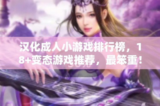汉化**小游戏排行榜，18+变态游戏推荐，最笨重！畅玩18+**汉化游戏的精彩合集。