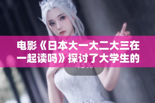 电影《日本大一大二大三在一起读吗》探讨了大学生的共同学习生活