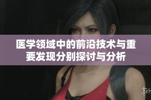 医学领域中的前沿技术与重要发现分别探讨与分析