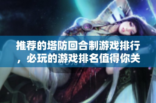 推荐的塔防回合制游戏排行，必玩的游戏排名值得你关注