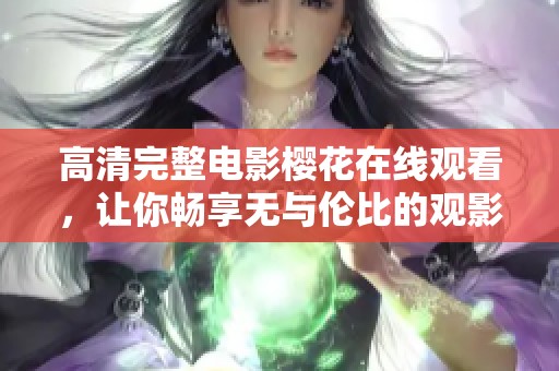 高清完整电影樱花在线观看，让你畅享无与伦比的观影体验