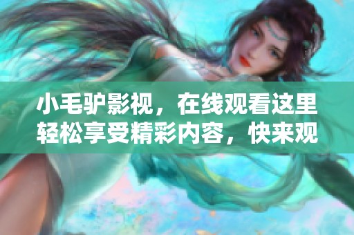 小毛驴影视，在线观看这里轻松享受精彩内容，快来观看吧