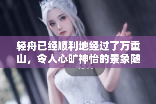 轻舟已经顺利地经过了万重山，令人心旷神怡的景象随之而来