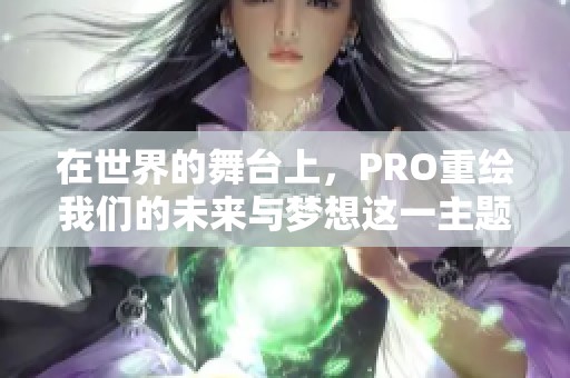 在世界的舞台上，PRO重绘我们的未来与梦想这一主题
