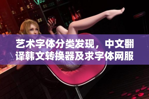 艺术字体分类发现，中文翻译韩文转换器及求字体网服务