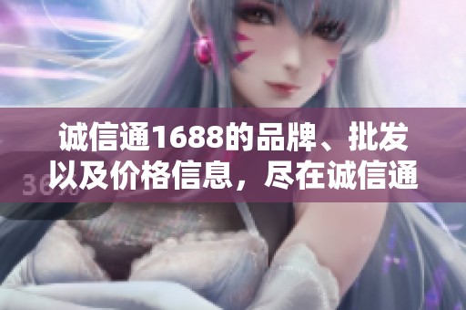 诚信通1688的品牌、批发以及价格信息，尽在诚信通1688平台展示中