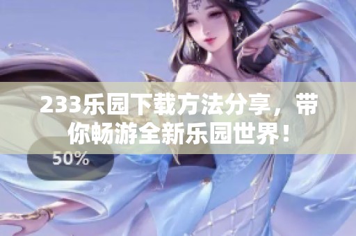 233乐园下载方法分享，带你畅游全新乐园世界！