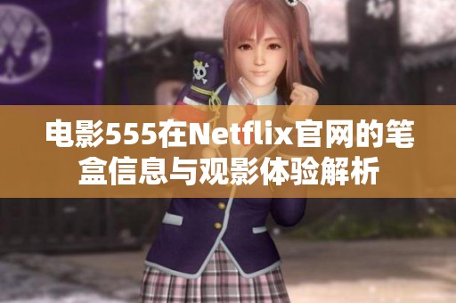 电影555在Netflix官网的笔盒信息与观影体验解析