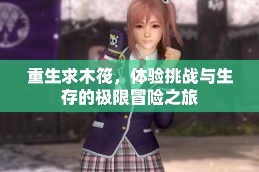 重生求木筏，体验挑战与生存的极限冒险之旅