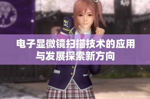 电子显微镜扫描技术的应用与发展探索新方向