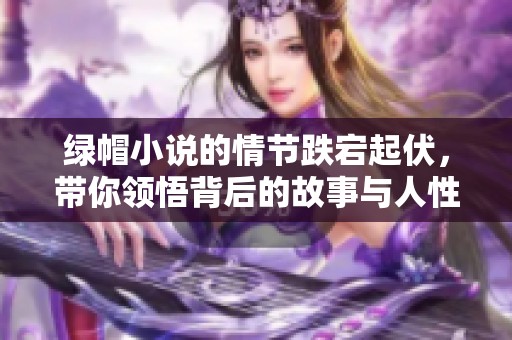 绿帽小说的情节跌宕起伏，带你领悟背后的故事与人性深度