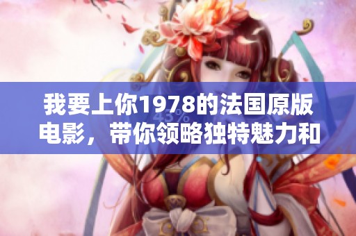 我要上你1978的法国原版电影，带你领略独特魅力和经典风采