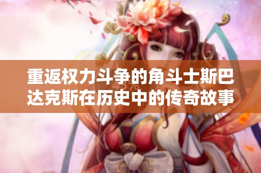重返权力斗争的角斗士斯巴达克斯在历史中的传奇故事