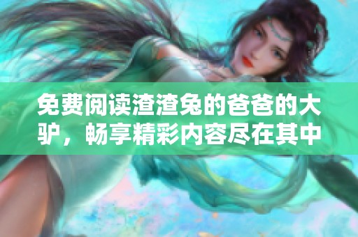 免费阅读渣渣兔的爸爸的大驴，畅享精彩内容尽在其中
