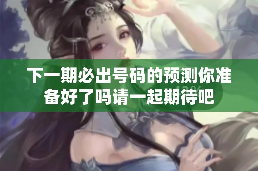 下一期必出号码的预测你准备好了吗请一起期待吧