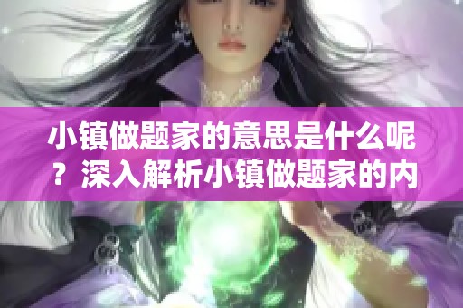 小镇做题家的意思是什么呢？深入解析小镇做题家的内涵与背景