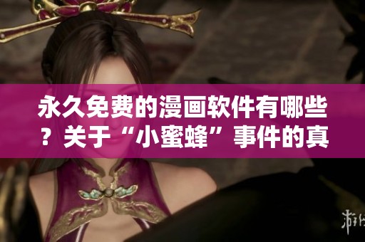 永久免费的漫画软件有哪些？关于“小蜜蜂”事件的真假我们难以确定。