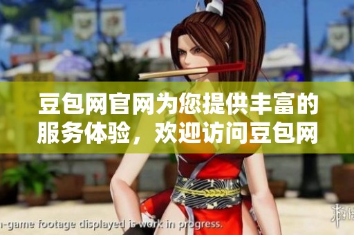 豆包网官网为您提供丰富的服务体验，欢迎访问豆包网官方网站了解更多信息