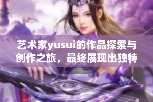 艺术家yusui的作品探索与创作之旅，最终展现出独特的创意风格。