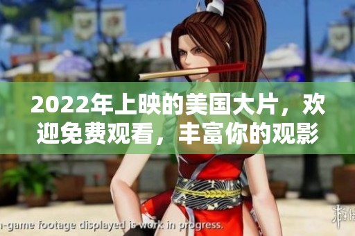 2022年上映的美国大片，欢迎免费观看，丰富你的观影选择