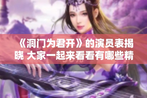 《洞门为君开》的演员表揭晓 大家一起来看看有哪些精彩角色吧