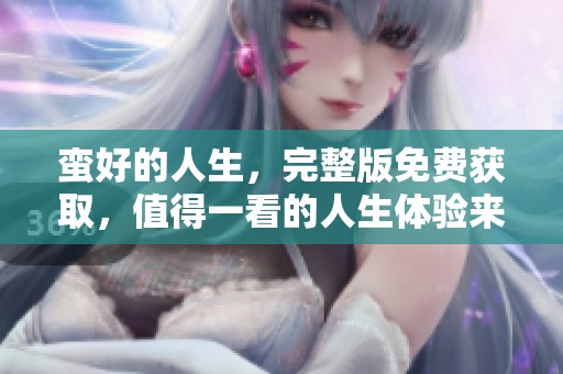 蛮好的人生，完整版免费获取，值得一看的人生体验来啦！