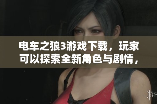电车之狼3游戏下载，玩家可以探索全新角色与剧情，体验游的前所未有乐趣