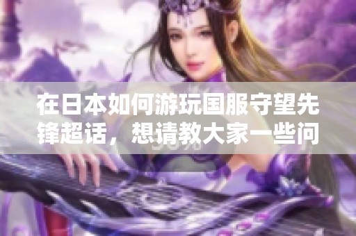 在日本如何游玩国服守望先锋超话，想请教大家一些问题
