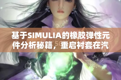 基于SIMULIA的橡胶弹性元件分析秘籍，重启衬套在汽车安托中的应用探索