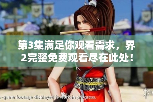 第3集满足你观看需求，界2完整免费观看尽在此处！